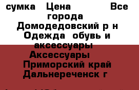 сумка › Цена ­ 2 000 - Все города, Домодедовский р-н Одежда, обувь и аксессуары » Аксессуары   . Приморский край,Дальнереченск г.